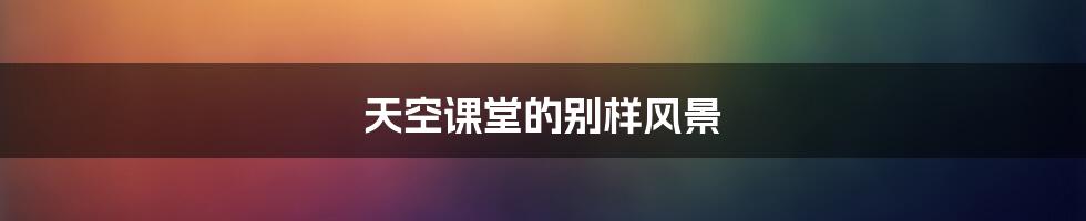 天空课堂的别样风景