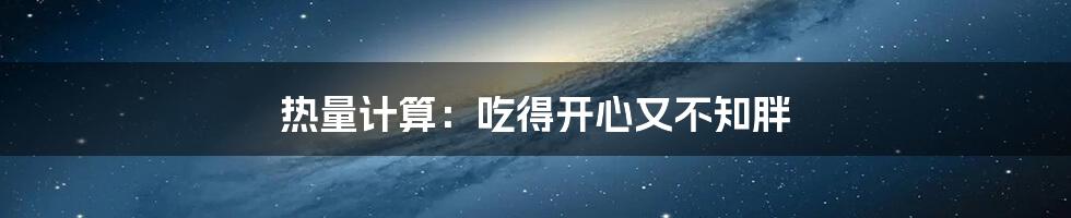 热量计算:吃得开心又不知胖