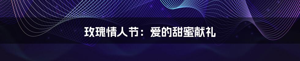 玫瑰情人节:爱的甜蜜献礼