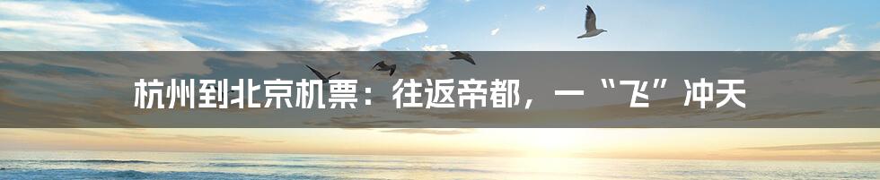 杭州到北京机票:往返帝都,一“飞”冲天