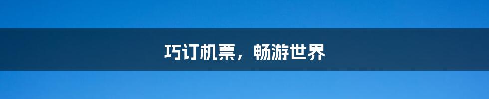 巧订机票，畅游世界