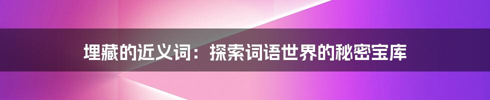 埋藏的近义词：探索词语世界的秘密宝库