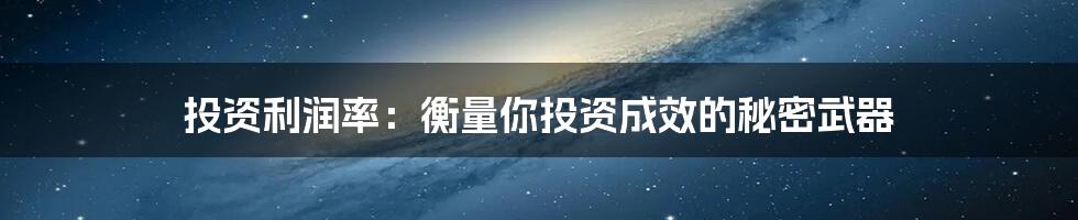 投资利润率:衡量你投资成效的秘密武器