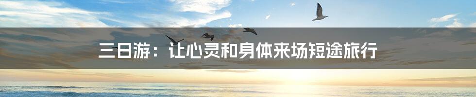 三日游：让心灵和身体来场短途旅行