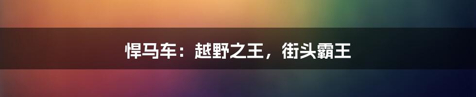 悍马车:越野之王,街头霸王