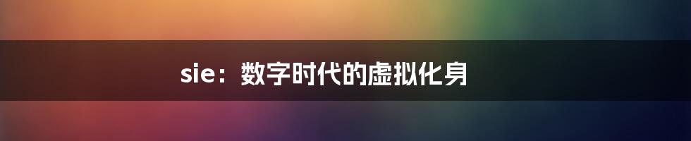 sie:数字时代的虚拟化身