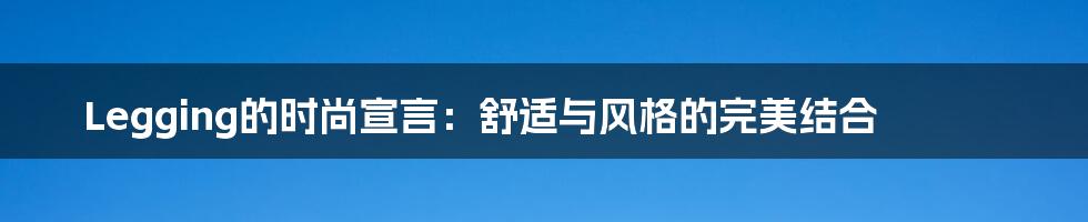 Legging的时尚宣言:舒适与风格的完美结合