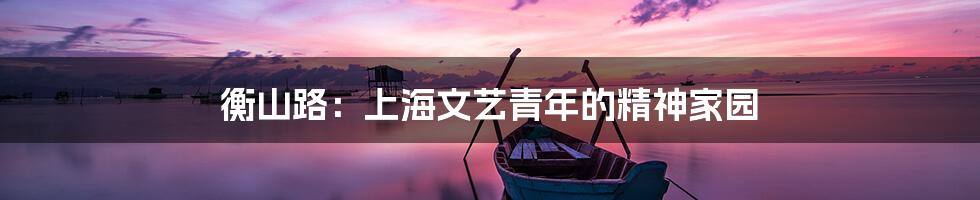 衡山路:上海文艺青年的精神家园