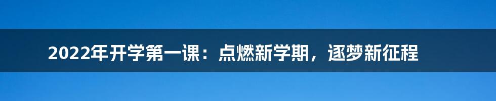 2022年开学第一课：点燃新学期，逐梦新征程