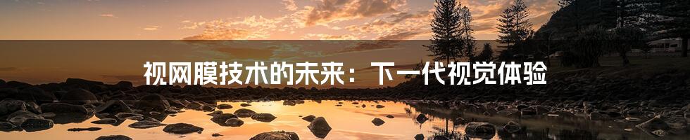 视网膜技术的未来:下一代视觉体验