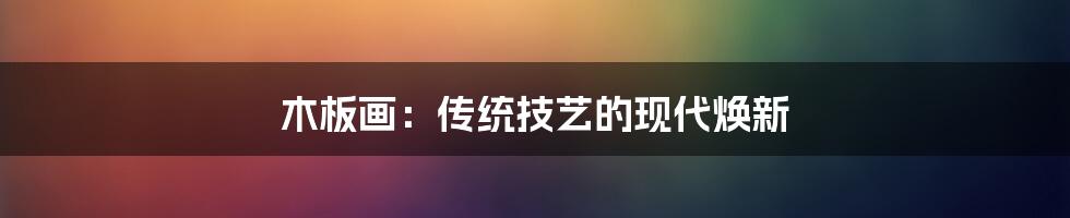 木板画:传统技艺的现代焕新