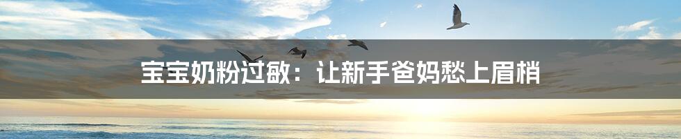 宝宝奶粉过敏:让新手爸妈愁上眉梢