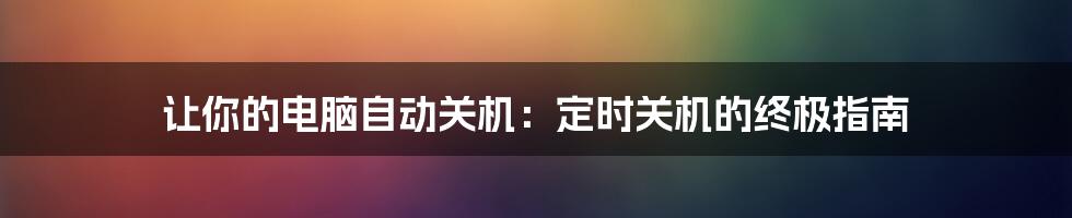 让你的电脑自动关机:定时关机的终极指南
