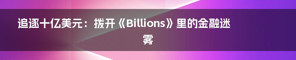 追逐十亿美元：拨开《Billions》里的金融迷雾