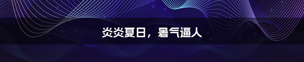 炎炎夏日,暑气逼人