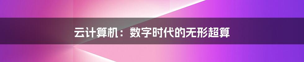 云计算机:数字时代的无形超算