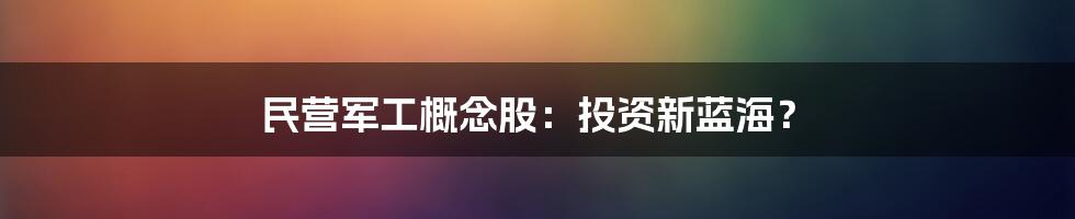 民营军工概念股：投资新蓝海？