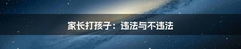家长打孩子:违法与不违法