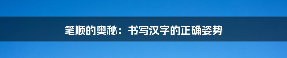 笔顺的奥秘:书写汉字的正确姿势