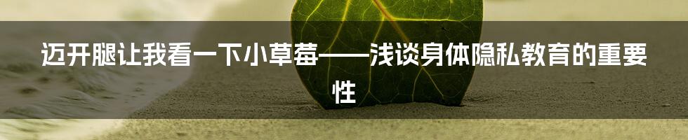 迈开腿让我看一下小草莓——浅谈身体隐私教育的重要性