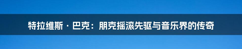 特拉维斯·巴克:朋克摇滚先驱与音乐界的传奇