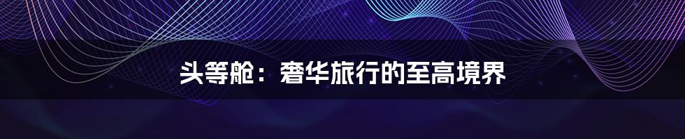 头等舱：奢华旅行的至高境界