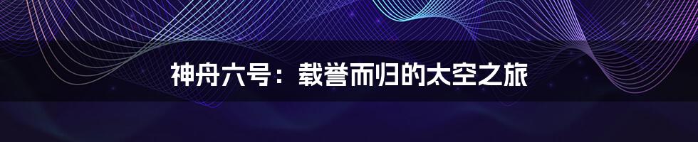 神舟六号:载誉而归的太空之旅