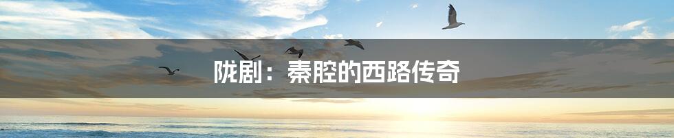 陇剧:秦腔的西路传奇