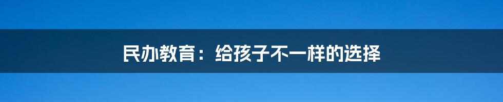 民办教育:给孩子不一样的选择