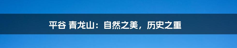 平谷 青龙山：自然之美，历史之重