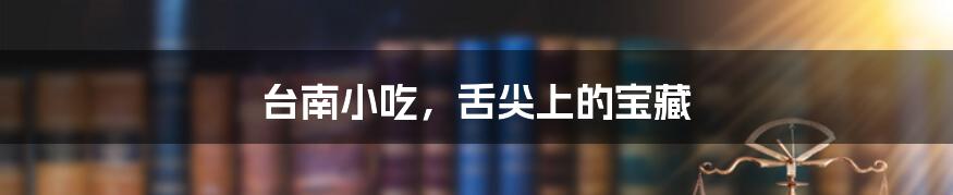 台南小吃，舌尖上的宝藏