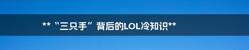 **“三只手”背后的LOL冷知识**