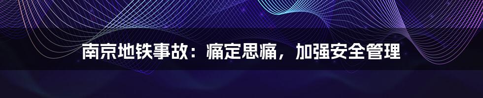 南京地铁事故:痛定思痛,加强安全管理