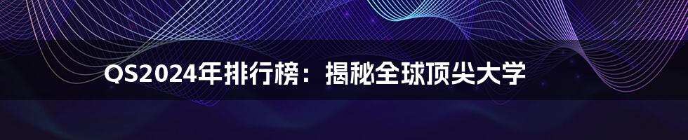 QS2024年排行榜:揭秘全球顶尖大学