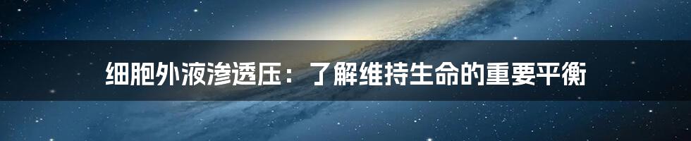 细胞外液渗透压:了解维持生命的重要平衡