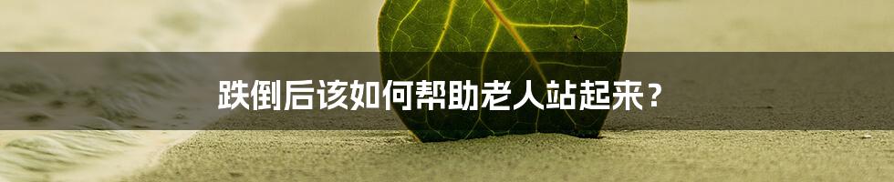 跌倒后该如何帮助老人站起来？