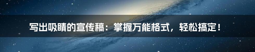 写出吸睛的宣传稿:掌握万能格式,轻松搞定!