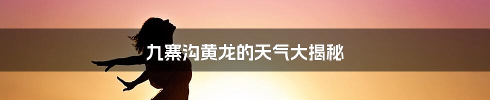 九寨沟黄龙的天气大揭秘