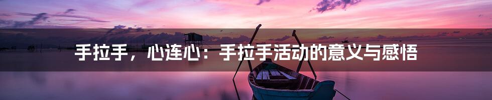手拉手,心连心:手拉手活动的意义与感悟