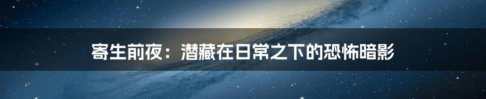 寄生前夜:潜藏在日常之下的恐怖暗影