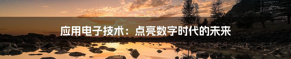 应用电子技术:点亮数字时代的未来