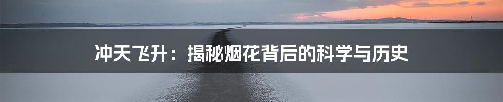 冲天飞升:揭秘烟花背后的科学与历史