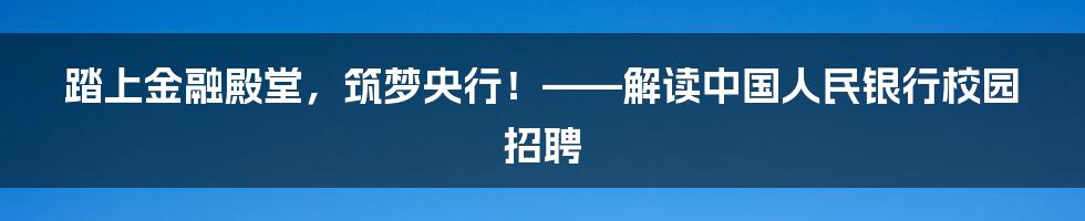 踏上金融殿堂,筑梦央行!——解读中国人民银行校园招聘