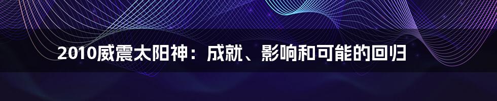 2010威震太阳神:成就、影响和可能的回归