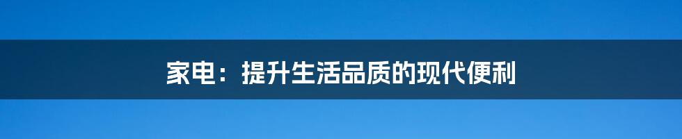 家电:提升生活品质的现代便利