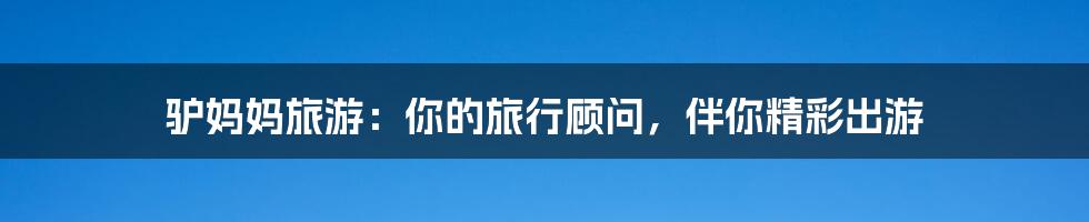 驴妈妈旅游:你的旅行顾问,伴你精彩出游