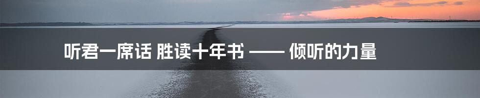听君一席话 胜读十年书 —— 倾听的力量
