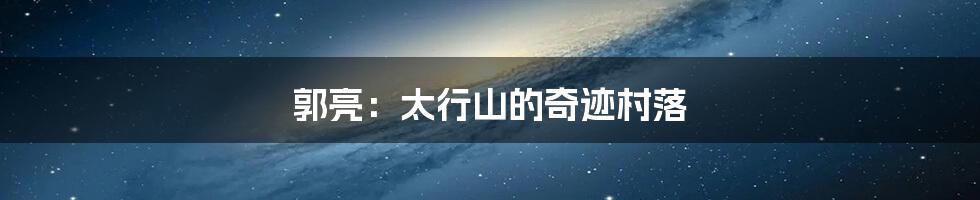 郭亮：太行山的奇迹村落
