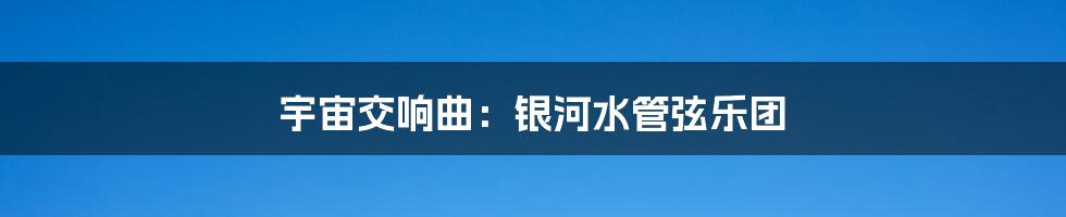宇宙交响曲：银河水管弦乐团