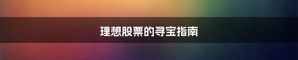 理想股票的寻宝指南